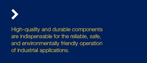 High quality and durable components are indispensable for the reliable, safe, and environmentally friendly operation ...