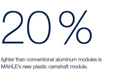 20 %,lighter than conventional aluminum modules is MAHLE s new plastic camshaft module